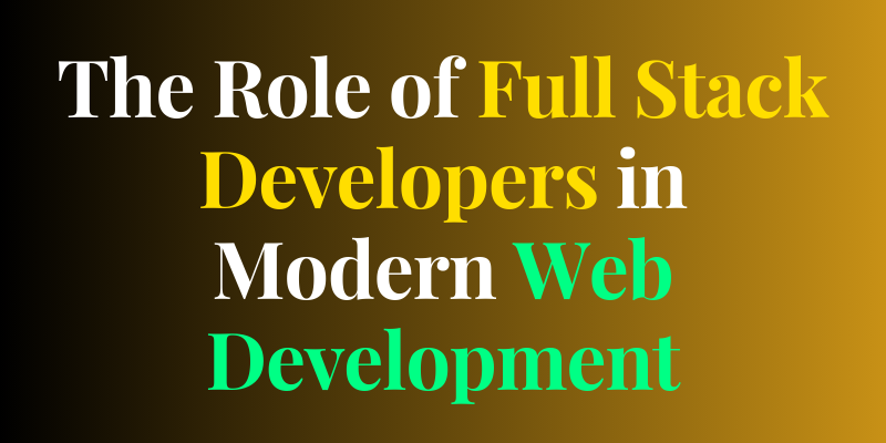 The Role of Full Stack Developers in Modern Web Development