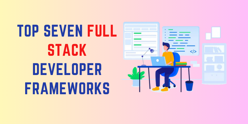 Top Seven Full Stack Developer Frameworks